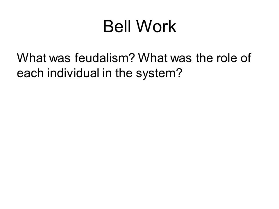 Bell Work What was feudalism What was the role of each individual in the system