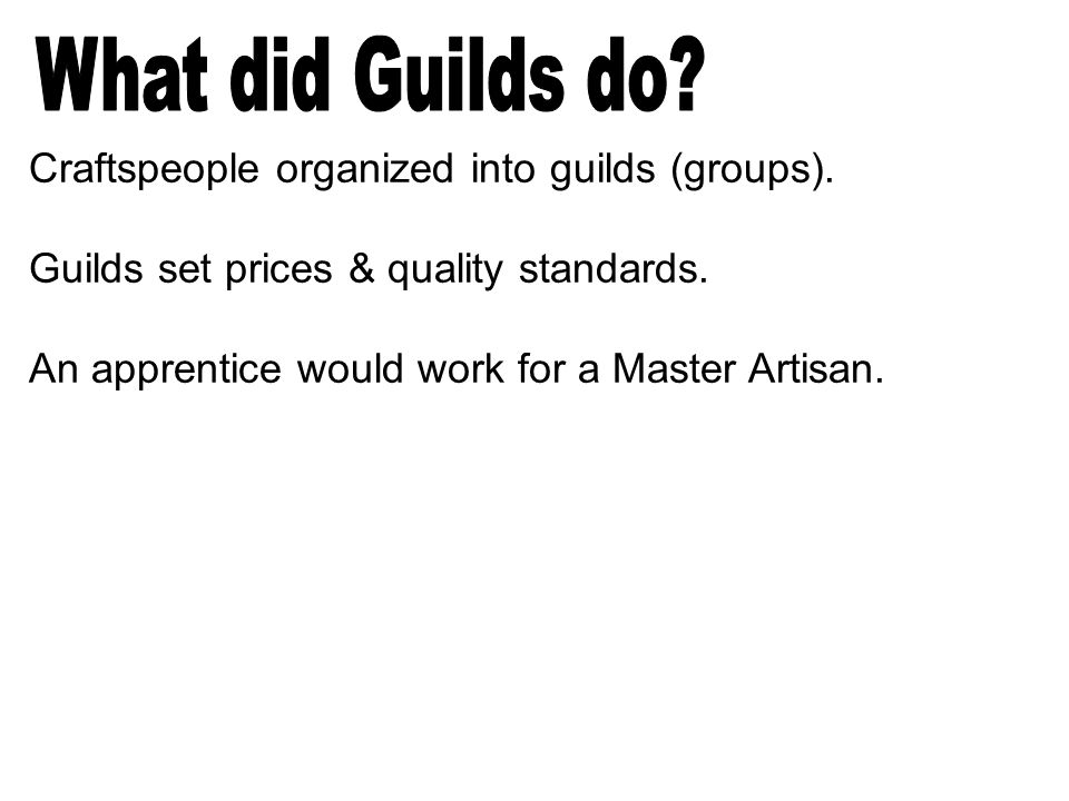 Craftspeople organized into guilds (groups). Guilds set prices & quality standards.