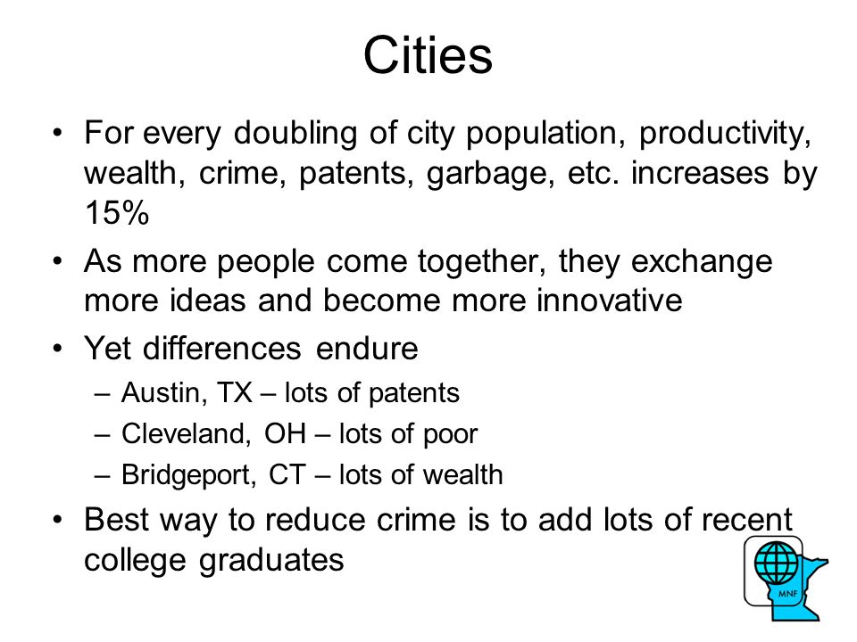 Cities For every doubling of city population, productivity, wealth, crime, patents, garbage, etc.