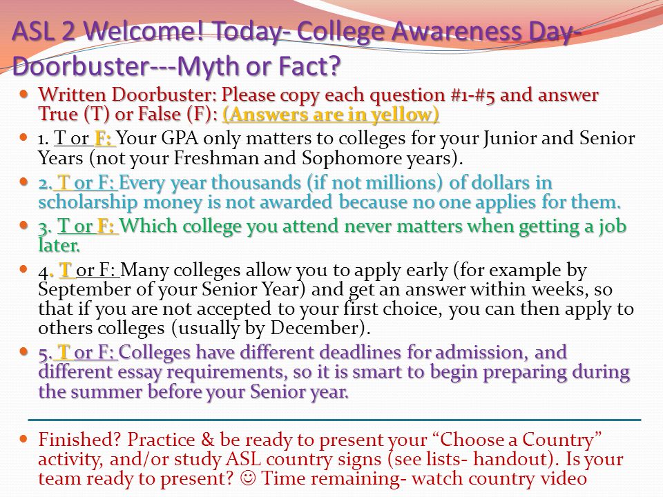 ASL 2 Welcome. Today- College Awareness Day- Doorbuster---Myth or Fact.