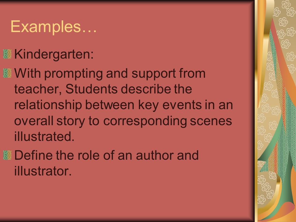 Examples… Kindergarten: With prompting and support from teacher, Students describe the relationship between key events in an overall story to corresponding scenes illustrated.