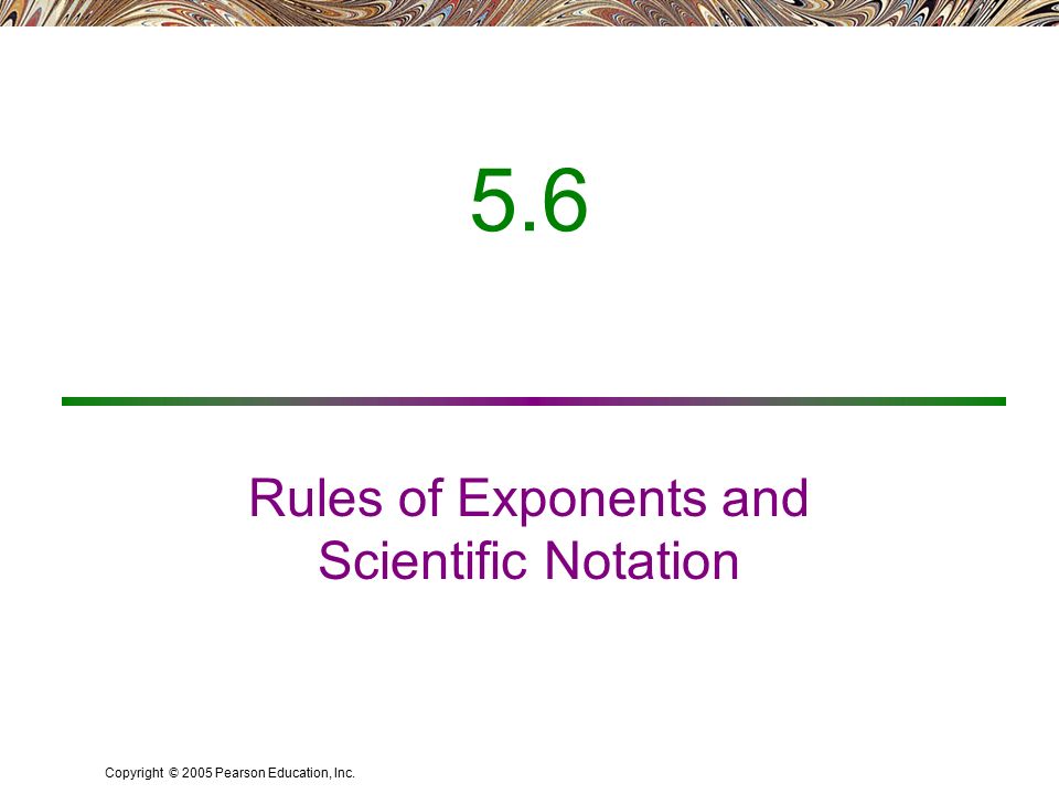 Copyright © 2005 Pearson Education, Inc. 5.6 Rules of Exponents and Scientific Notation