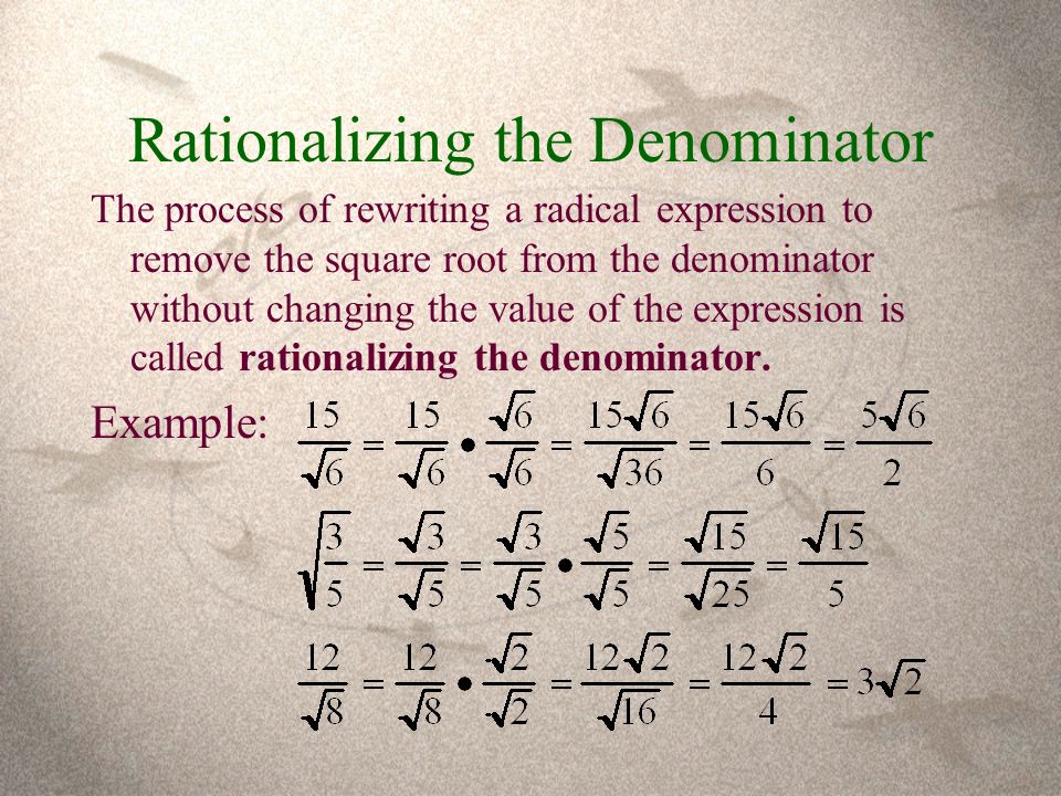 Rationalizing the Denominator The process of rewriting a radical expression to remove the square root from the denominator without changing the value of the expression is called rationalizing the denominator.