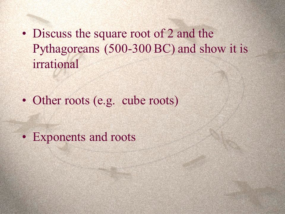 Discuss the square root of 2 and the Pythagoreans ( BC) and show it is irrational Other roots (e.g.
