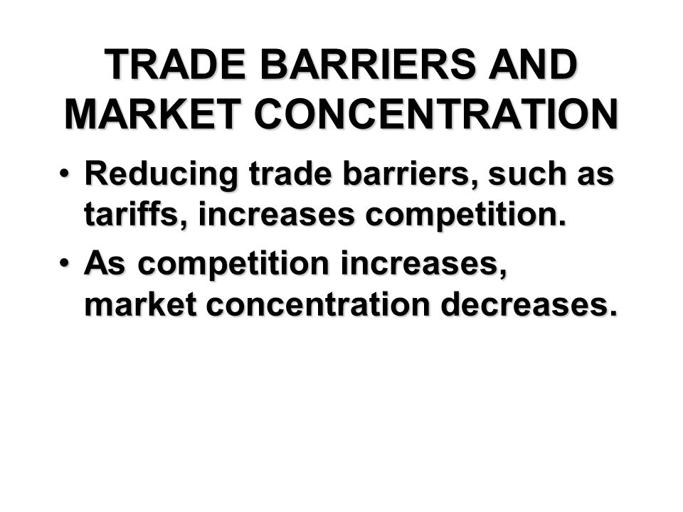 TRADE BARRIERS AND MARKET CONCENTRATION Reducing trade barriers, such as tariffs, increases competition.Reducing trade barriers, such as tariffs, increases competition.