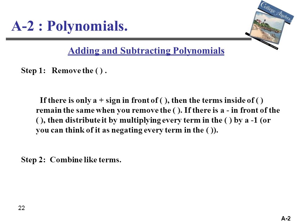 22 A-2 A-2 : Polynomials. Adding and Subtracting Polynomials Step 1: Remove the ( ).