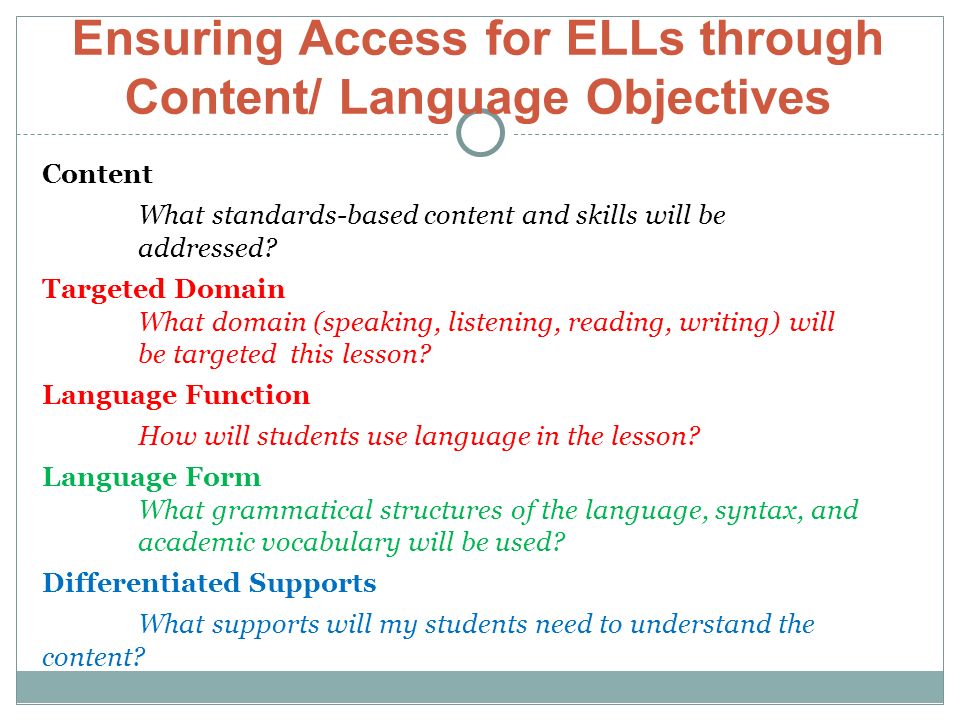 Ensuring Access for ELLs through Content/ Language Objectives Content What standards-based content and skills will be addressed.