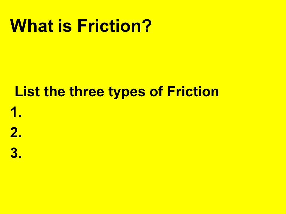 What is Friction List the three types of Friction
