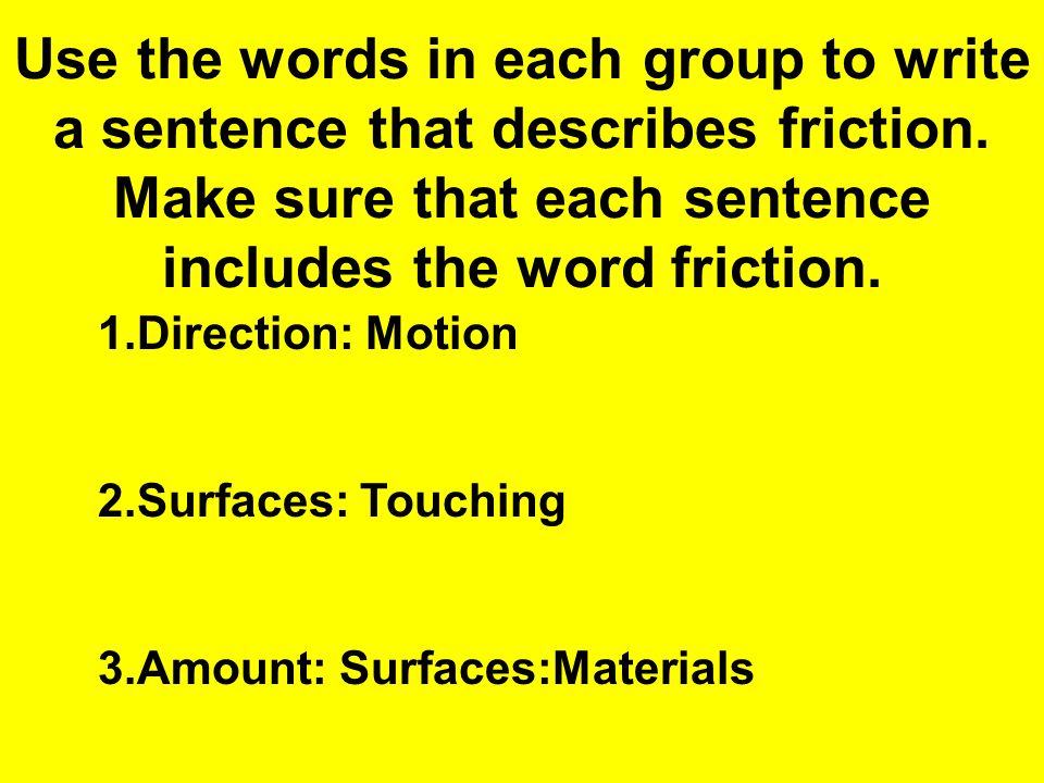 Use the words in each group to write a sentence that describes friction.