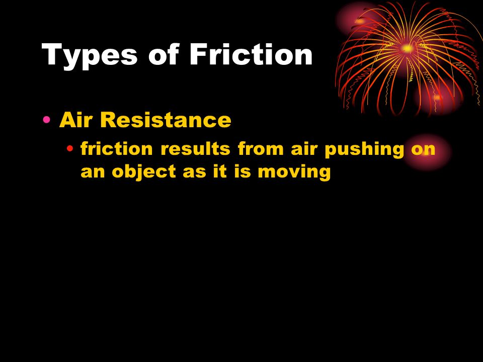 Types of Friction Air Resistance friction results from air pushing on an object as it is moving
