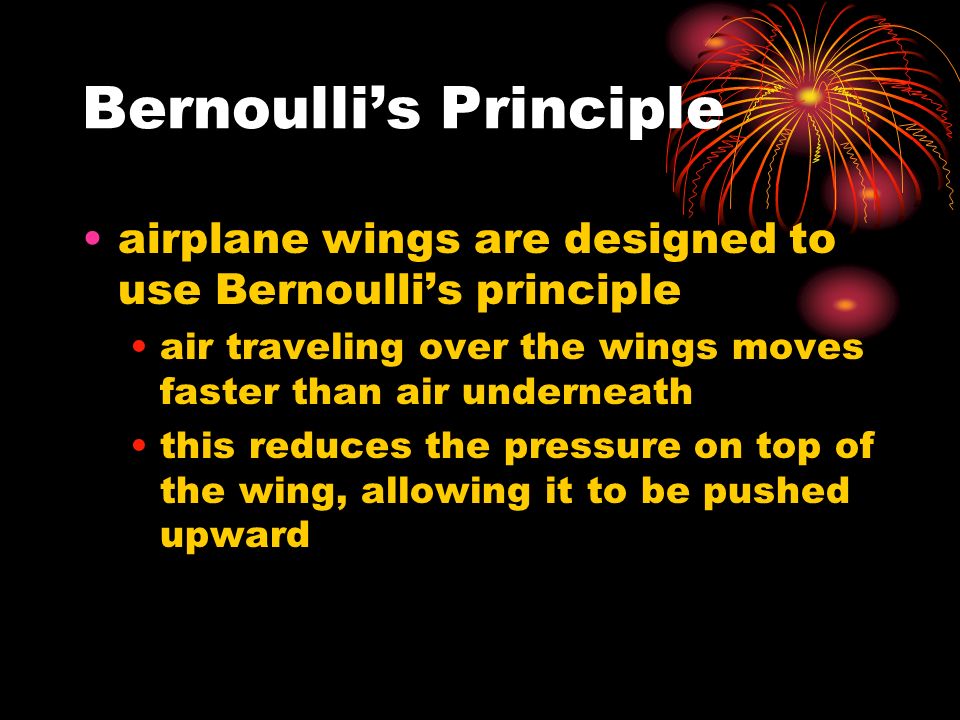 Bernoulli’s Principle airplane wings are designed to use Bernoulli’s principle air traveling over the wings moves faster than air underneath this reduces the pressure on top of the wing, allowing it to be pushed upward