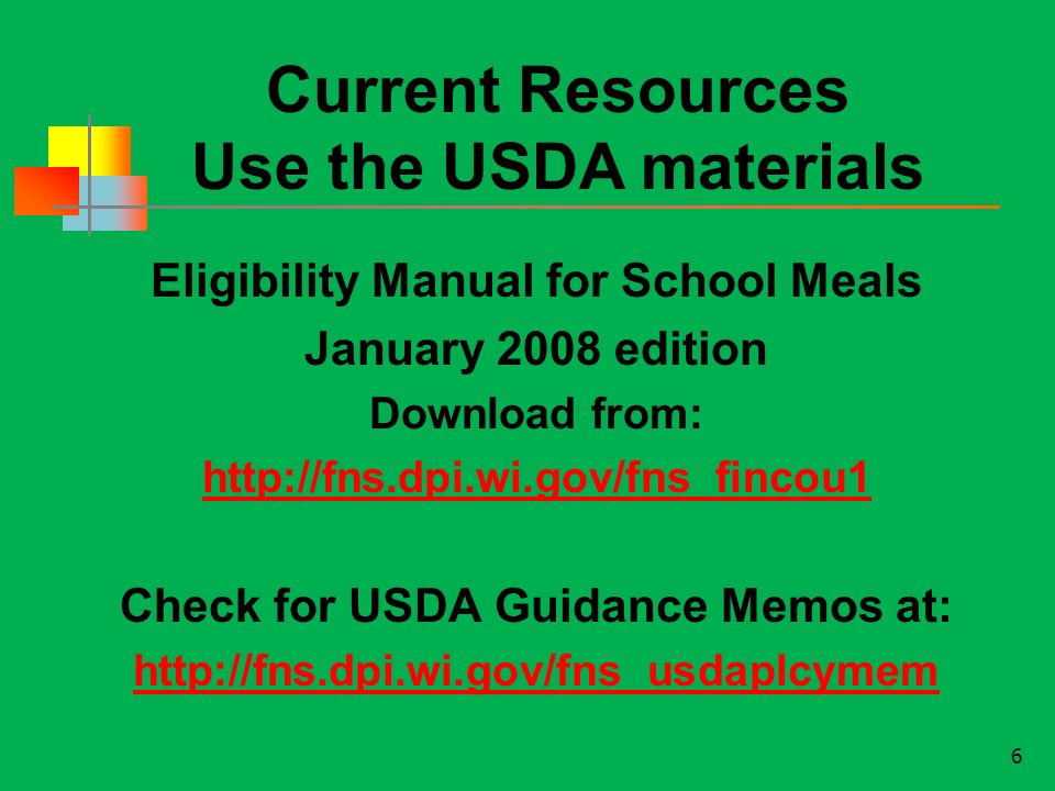 Eligibility Manual for School Meals January 2008 edition Download from:   Check for USDA Guidance Memos at:   6 Current Resources Use the USDA materials