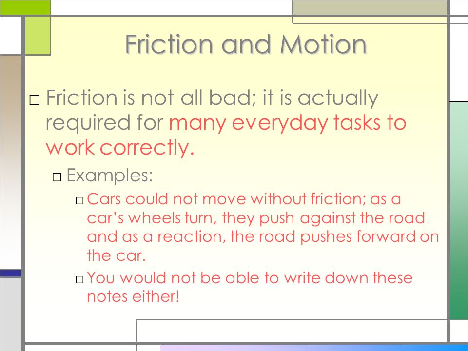 Friction and Motion □Friction is not all bad; it is actually required for many everyday tasks to work correctly.