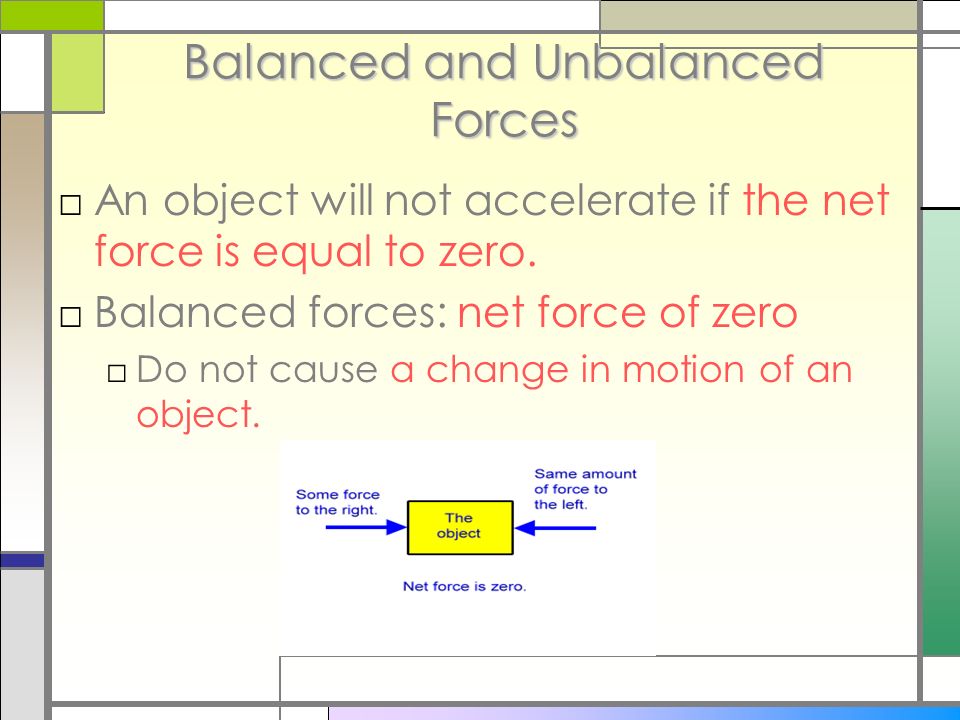 Balanced and Unbalanced Forces □An object will not accelerate if the net force is equal to zero.