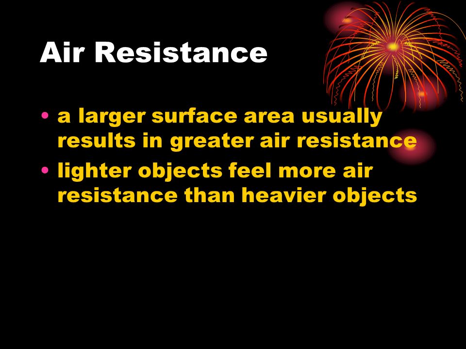 Air Resistance a larger surface area usually results in greater air resistance lighter objects feel more air resistance than heavier objects