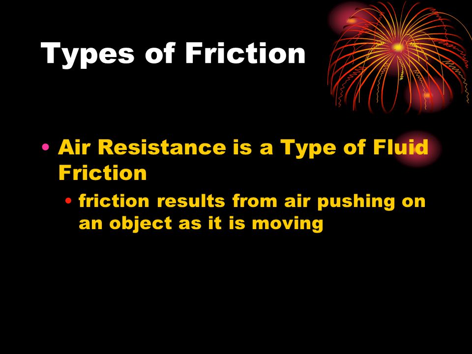 Types of Friction Air Resistance is a Type of Fluid Friction friction results from air pushing on an object as it is moving