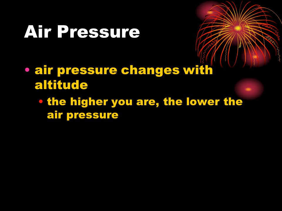 Air Pressure air pressure changes with altitude the higher you are, the lower the air pressure