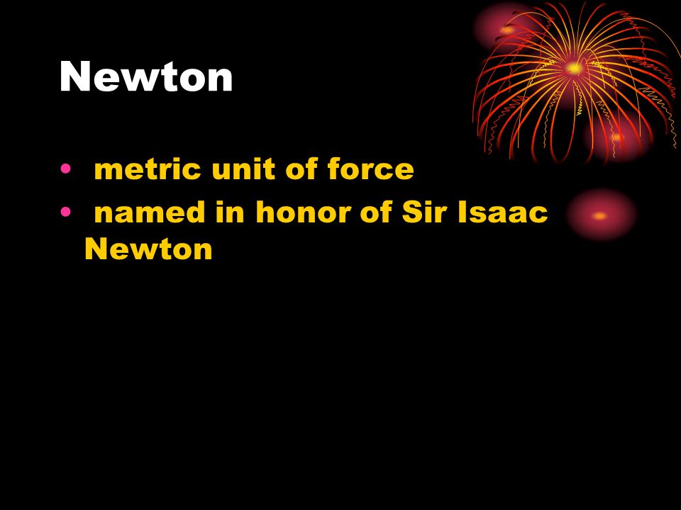 Newton metric unit of force named in honor of Sir Isaac Newton