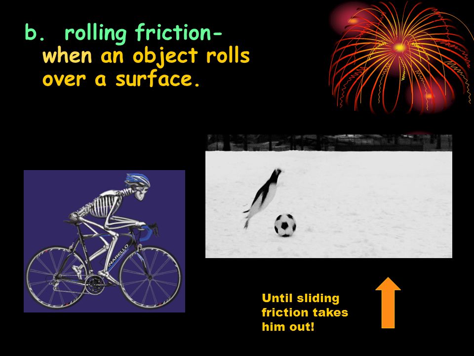 4. 4 main types a. sliding friction-when solid surfaces slide over each other.