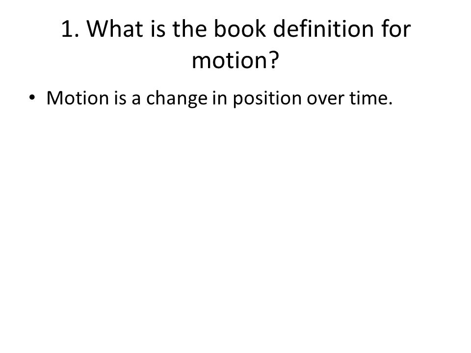 1. What is the book definition for motion Motion is a change in position over time.