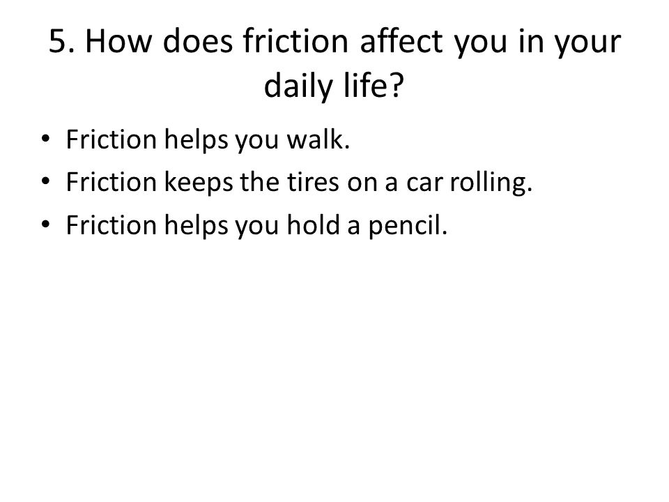 5. How does friction affect you in your daily life.