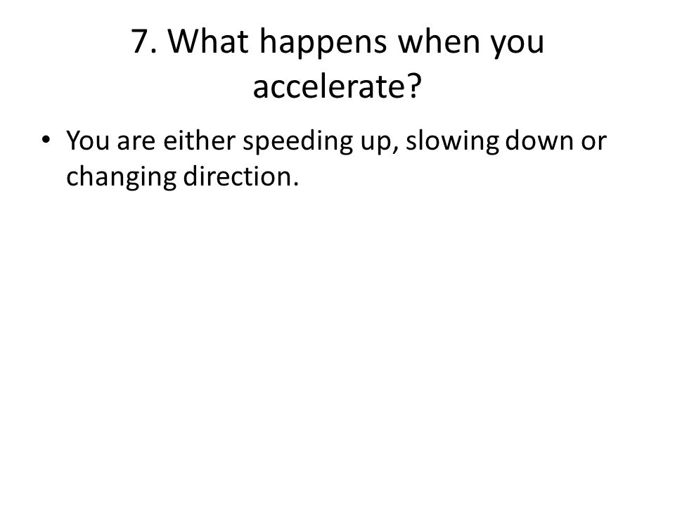 7. What happens when you accelerate.