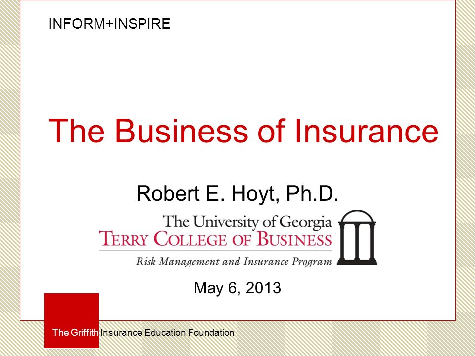 INFORM+INSPIRE The Griffith Insurance Education Foundation The Business of Insurance Robert E.