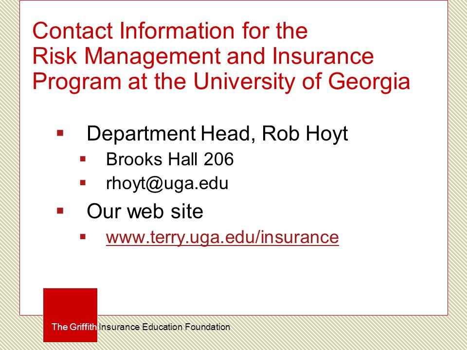 Contact Information for the Risk Management and Insurance Program at the University of Georgia  Department Head, Rob Hoyt  Brooks Hall 206   Our web site      The Griffith Insurance Education Foundation