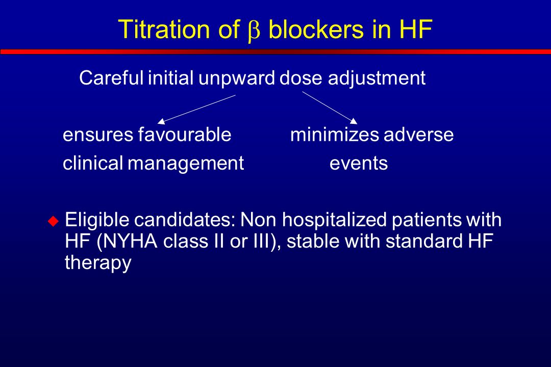 Titration of  blockers in HF Careful initial unpward dose adjustment ensures favourable minimizes adverse clinical management events  Eligible candidates: Non hospitalized patients with HF (NYHA class II or III), stable with standard HF therapy