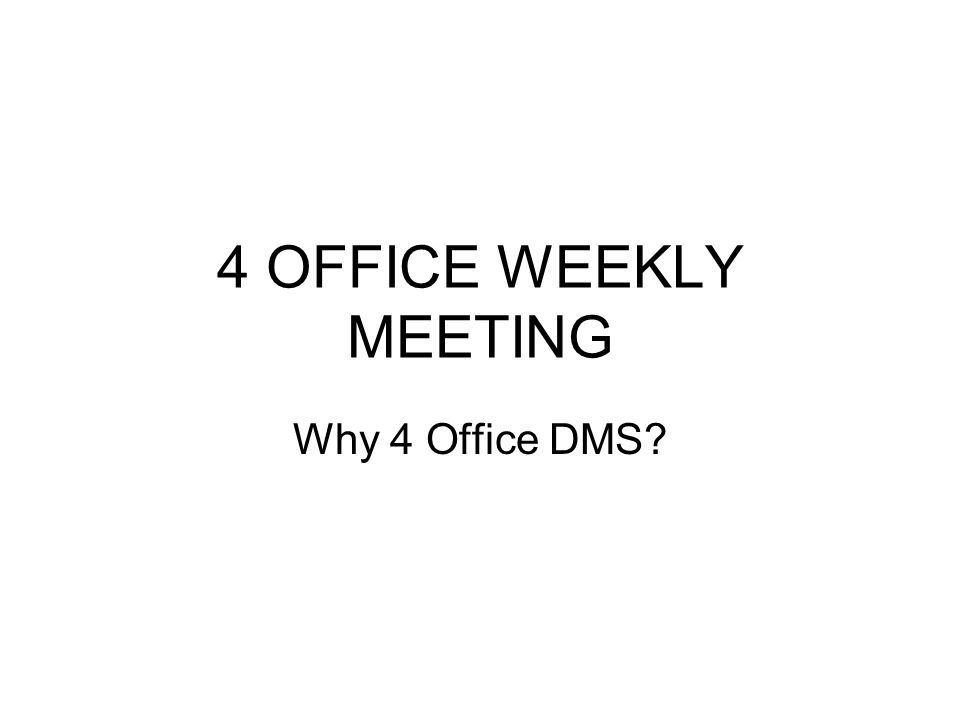 4 OFFICE WEEKLY MEETING Why 4 Office DMS