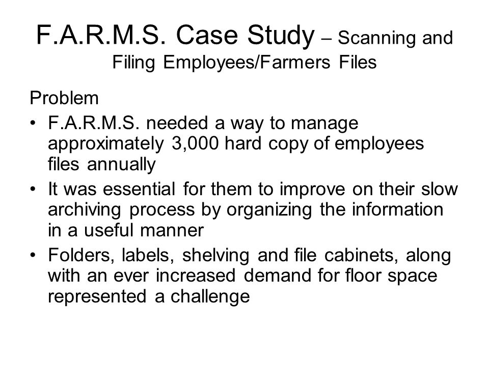 F.A.R.M.S. Case Study – Scanning and Filing Employees/Farmers Files Problem F.A.R.M.S.