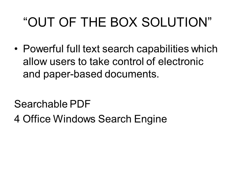 OUT OF THE BOX SOLUTION Powerful full text search capabilities which allow users to take control of electronic and paper-based documents.