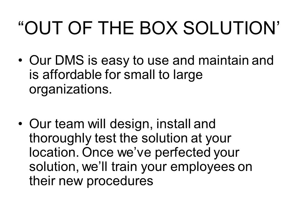 OUT OF THE BOX SOLUTION’ Our DMS is easy to use and maintain and is affordable for small to large organizations.