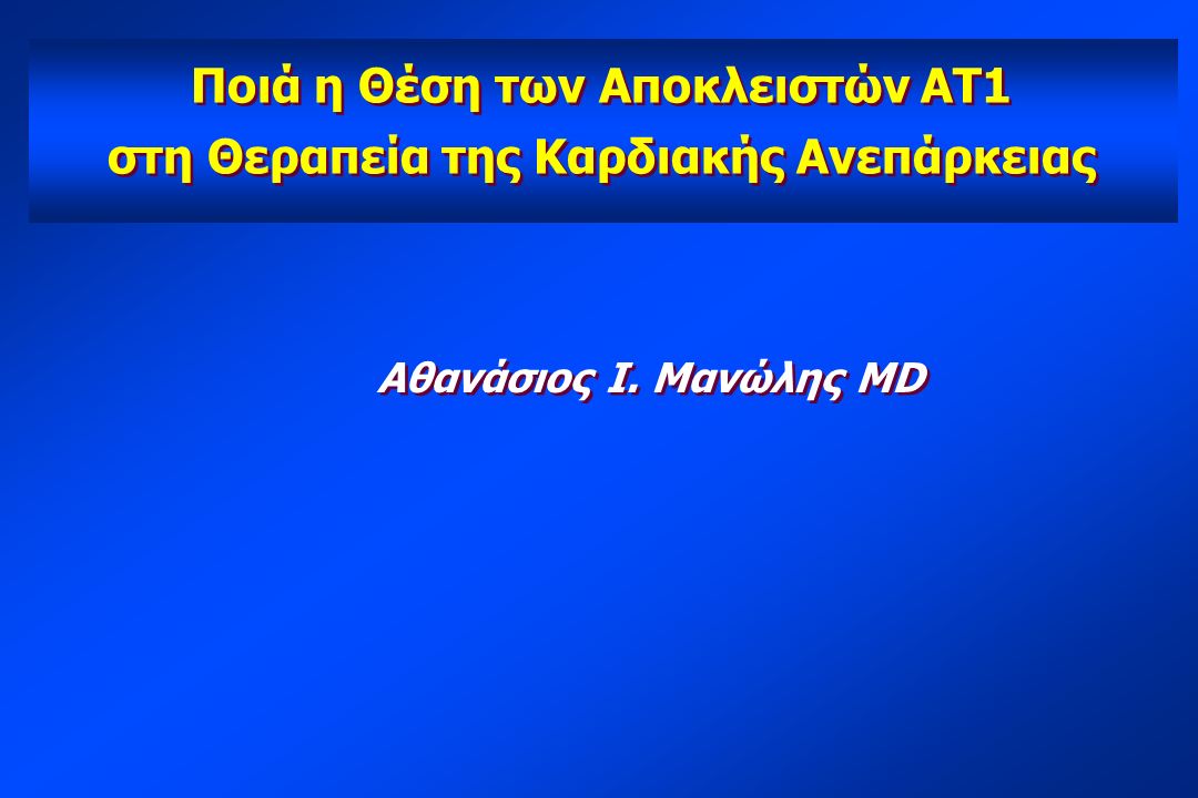 Ποιά η Θέση των Αποκλειστών ΑΤ1 στη Θεραπεία της Καρδιακής Ανεπάρκειας Ποιά η Θέση των Αποκλειστών ΑΤ1 στη Θεραπεία της Καρδιακής Ανεπάρκειας Αθανάσιος Ι.