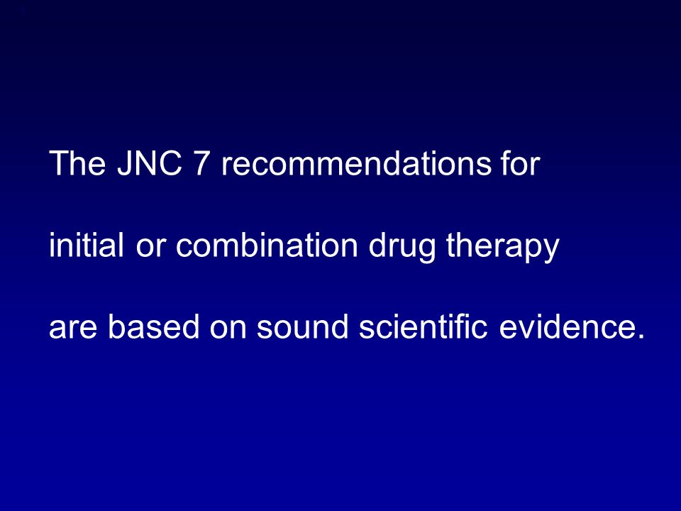 1 The JNC 7 recommendations for initial or combination drug therapy are based on sound scientific evidence.