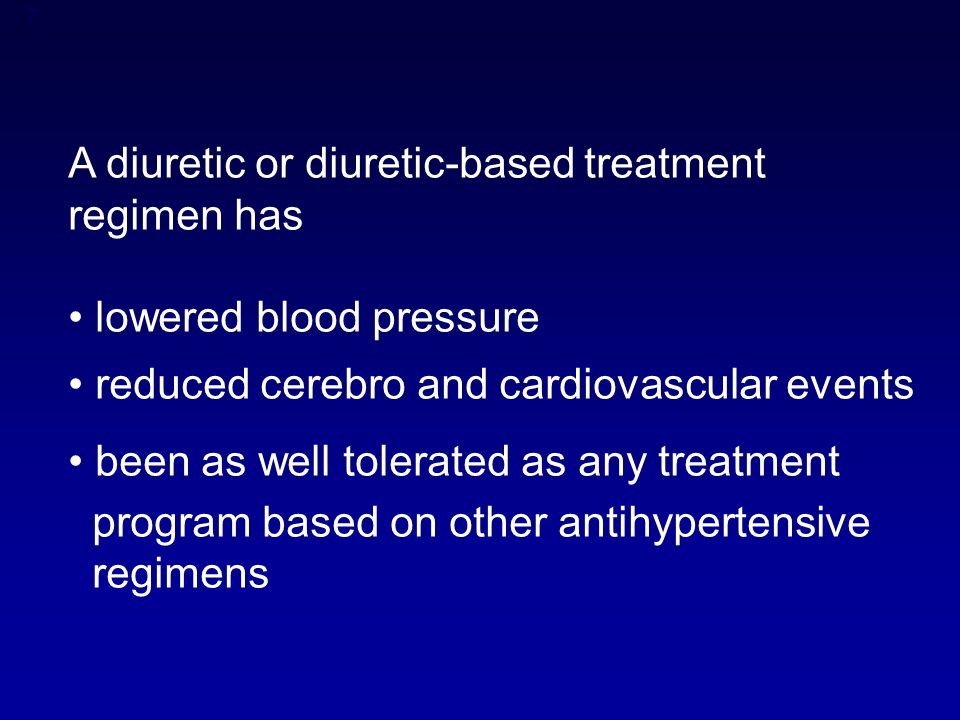 7 A diuretic or diuretic-based treatment regimen has lowered blood pressure reduced cerebro and cardiovascular events been as well tolerated as any treatment program based on other antihypertensive regimens