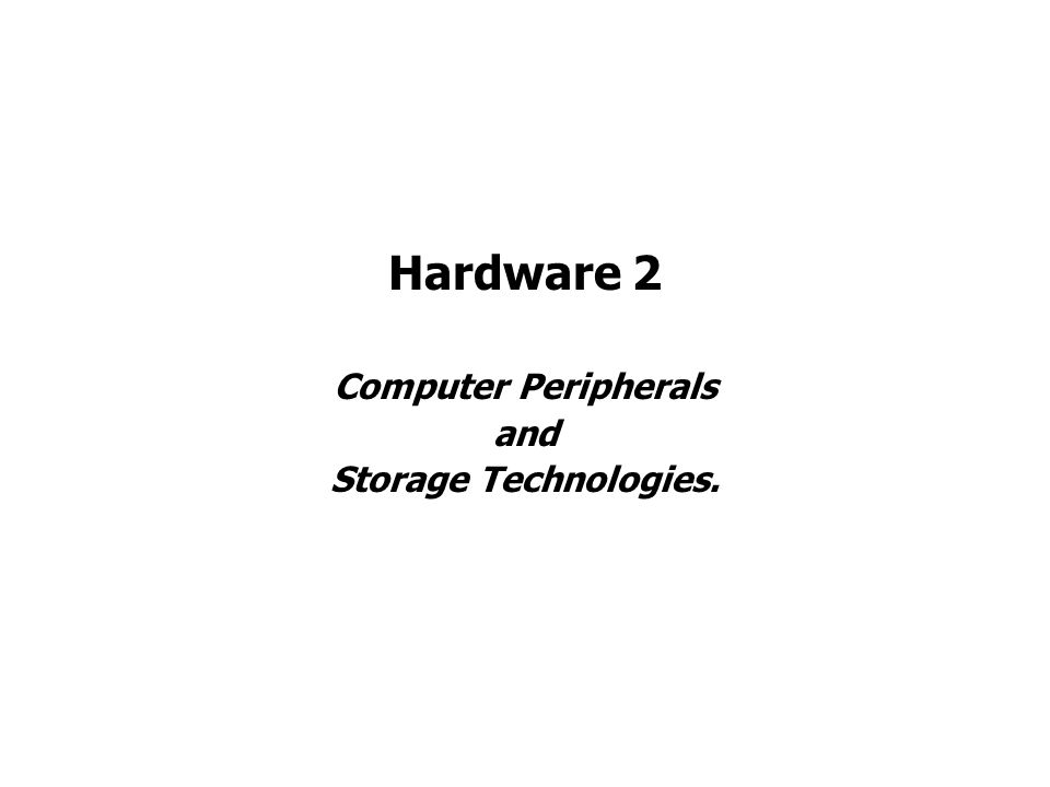 Hardware 2 Computer Peripherals and Storage Technologies.