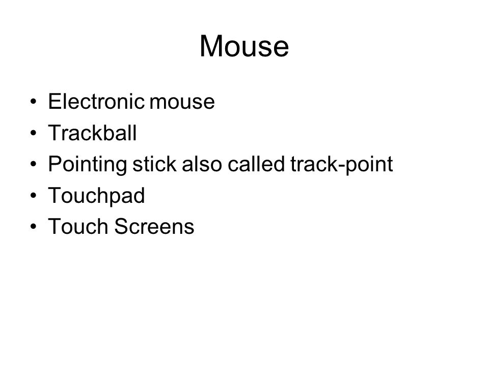 Mouse Electronic mouse Trackball Pointing stick also called track-point Touchpad Touch Screens