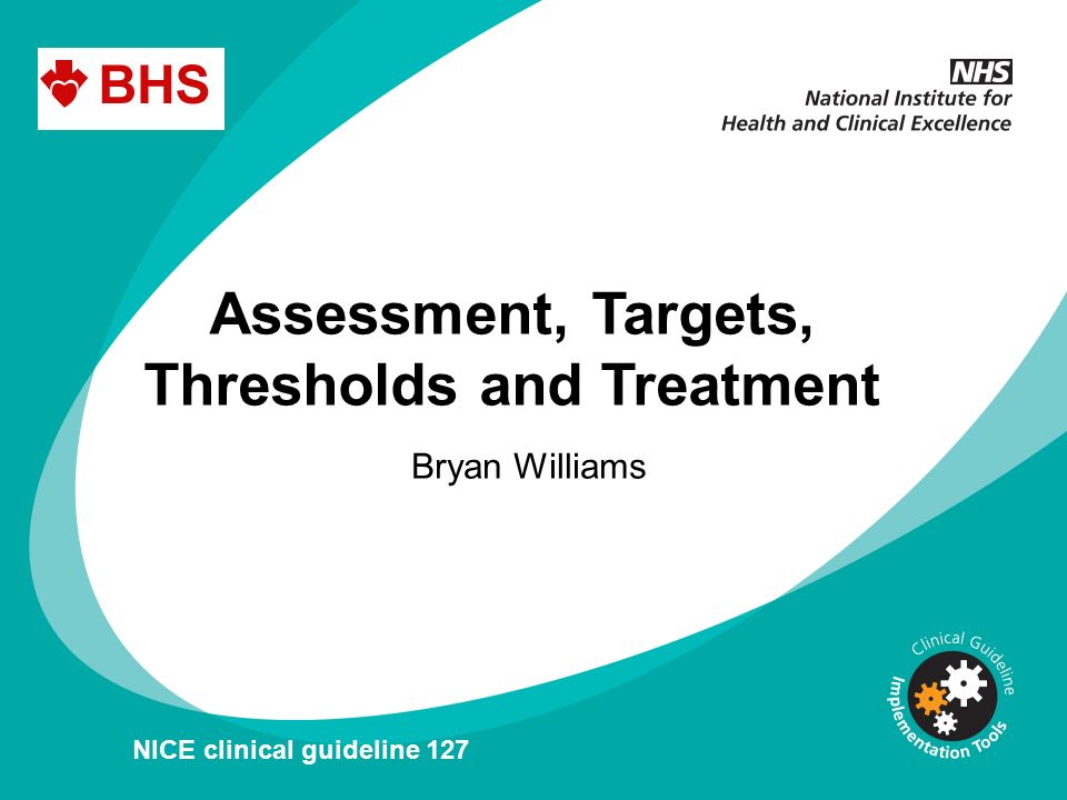 Assessment, Targets, Thresholds and Treatment Bryan Williams NICE clinical guideline 127