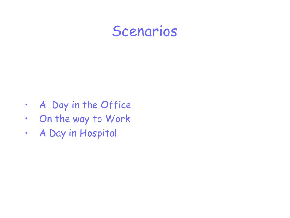 Scenarios A Day in the Office On the way to Work A Day in Hospital