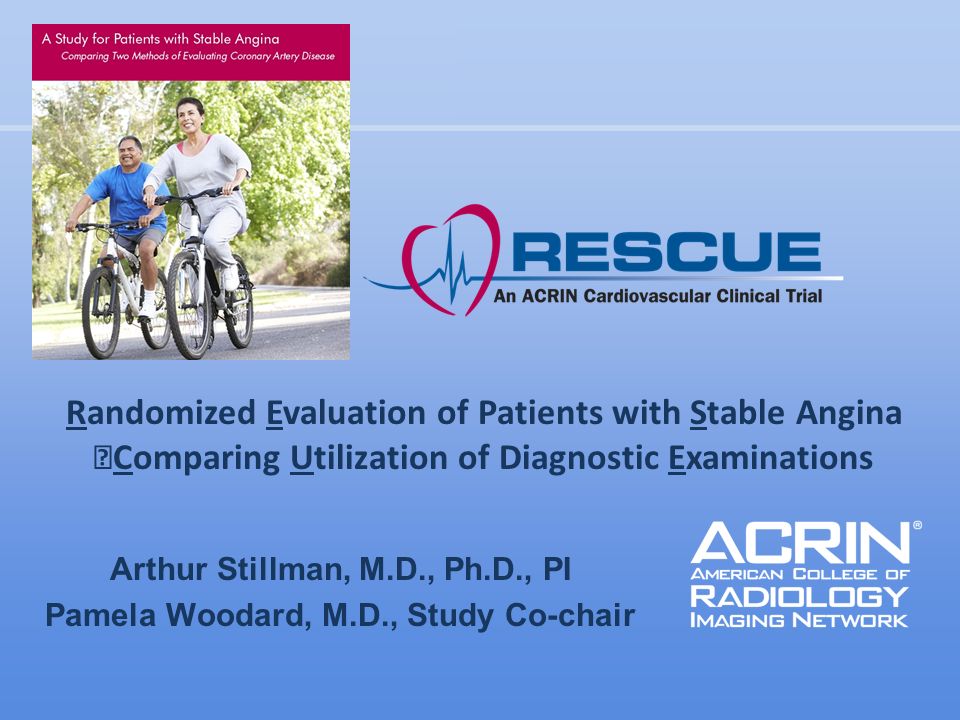Arthur Stillman, M.D., Ph.D., PI Pamela Woodard, M.D., Study Co-chair Randomized Evaluation of Patients with Stable Angina Comparing Utilization of Diagnostic Examinations