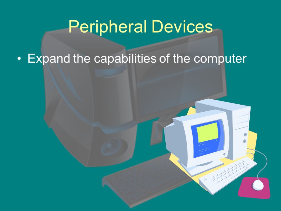 Peripheral Devices Expand the capabilities of the computer