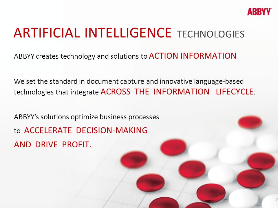 ARTIFICIAL INTELLIGENCE TECHNOLOGIES 2 ABBYY creates technology and solutions to ACTION INFORMATION We set the standard in document capture and innovative language-based technologies that integrate ACROSS THE INFORMATION LIFECYCLE.