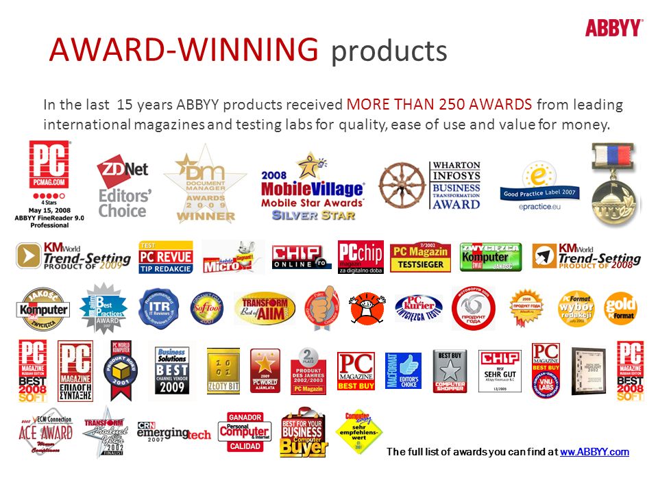 AWARD-WINNING products In the last 15 years ABBYY products received MORE THAN 250 AWARDS from leading international magazines and testing labs for quality, ease of use and value for money.