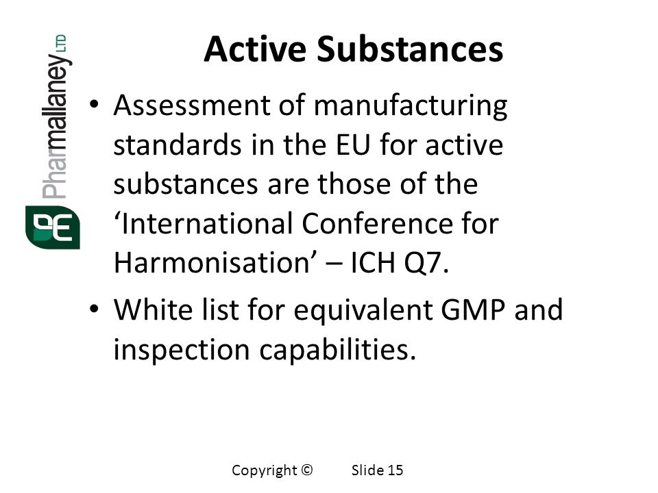 Active Substances Assessment of manufacturing standards in the EU for active substances are those of the ‘International Conference for Harmonisation’ – ICH Q7.