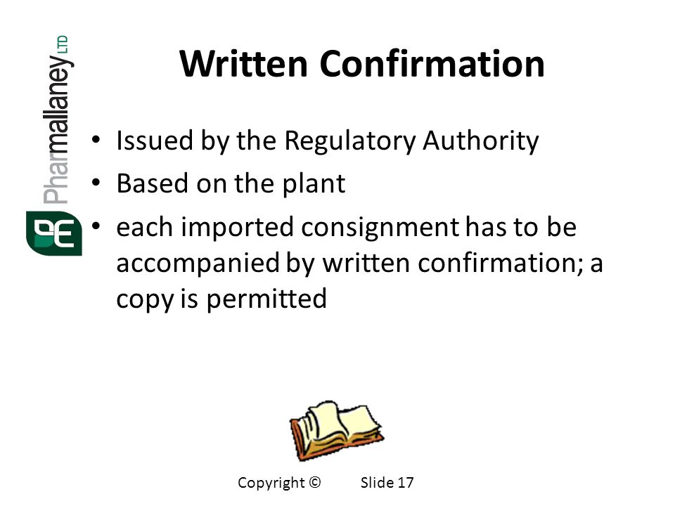 Written Confirmation Issued by the Regulatory Authority Based on the plant each imported consignment has to be accompanied by written confirmation; a copy is permitted Copyright © Slide 17
