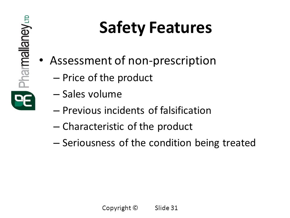 Safety Features Assessment of non-prescription – Price of the product – Sales volume – Previous incidents of falsification – Characteristic of the product – Seriousness of the condition being treated Copyright © Slide 31
