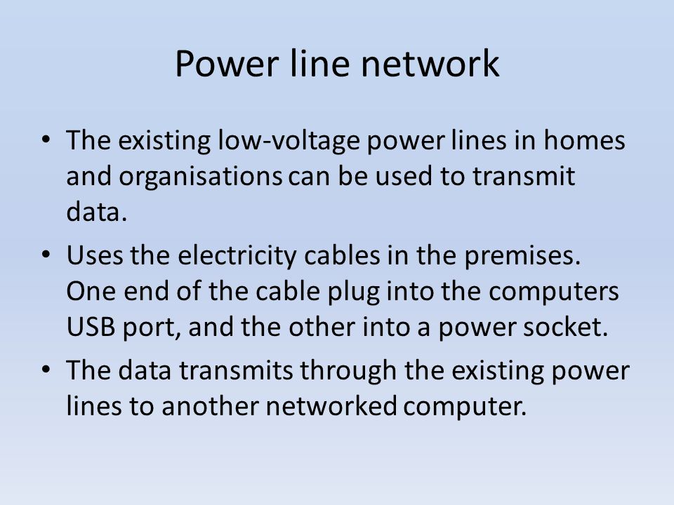Power line network The existing low-voltage power lines in homes and organisations can be used to transmit data.
