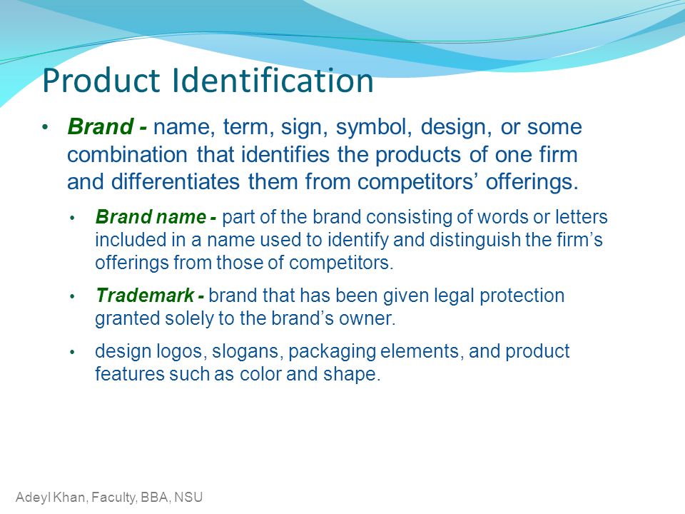 Adeyl Khan, Faculty, BBA, NSU Product Identification Brand - name, term, sign, symbol, design, or some combination that identifies the products of one firm and differentiates them from competitors’ offerings.
