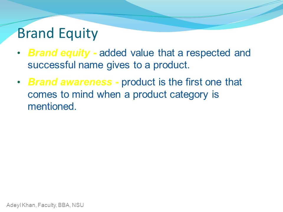 Adeyl Khan, Faculty, BBA, NSU Brand Equity Brand equity - added value that a respected and successful name gives to a product.